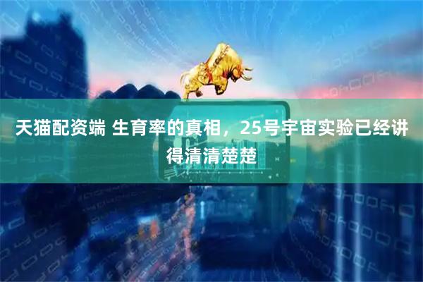 天猫配资端 生育率的真相，25号宇宙实验已经讲得清清楚楚