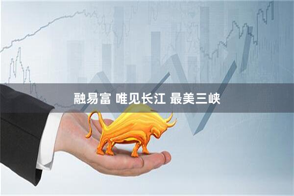 融易富 唯见长江 最美三峡