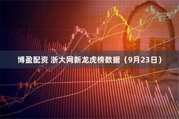 博盈配资 浙大网新龙虎榜数据（9月23日）