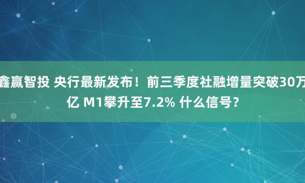 鑫赢智投 央行最新发布!前三季度社融增量突破30万亿 M1攀升至7.2% 什么信号?