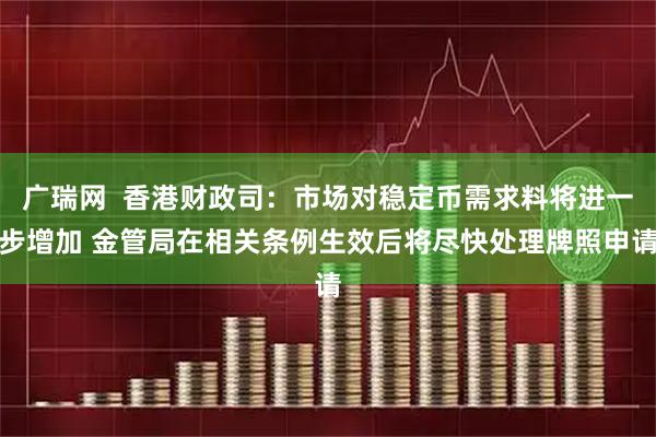 广瑞网  香港财政司：市场对稳定币需求料将进一步增加 金管局在相关条例生效后将尽快处理牌照申请