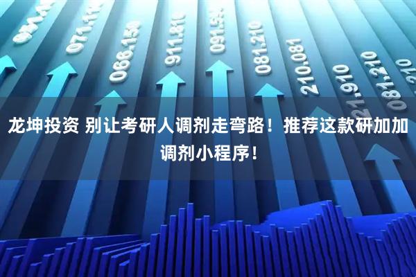 龙坤投资 别让考研人调剂走弯路！推荐这款研加加调剂小程序！