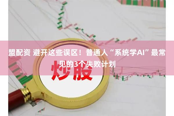 盟配资 避开这些误区！普通人“系统学AI”最常见的3个失败计划