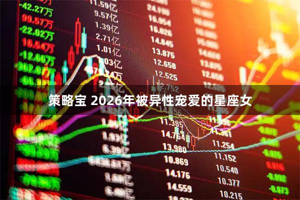 策略宝 2026年被异性宠爱的星座女