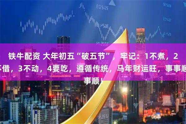 铁牛配资 大年初五“破五节”，牢记：1不煮，2不借，3不动，4要吃，遵循传统，马年财运旺，事事顺！