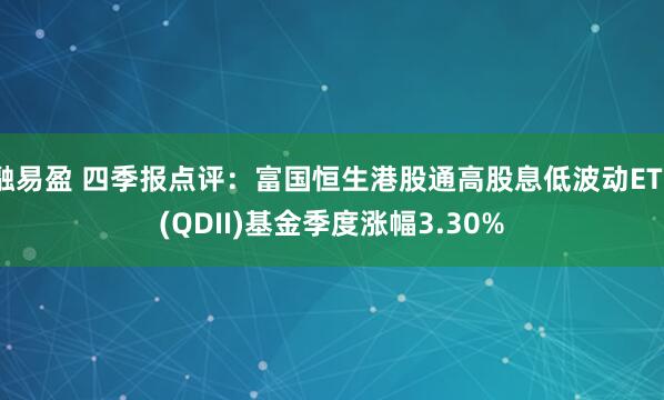融易盈 四季报点评:富国恒生港股通高股息低波动ETF(QDII)基金季度涨幅3.30%