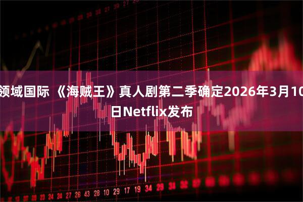 领域国际 《海贼王》真人剧第二季确定2026年3月10日Netflix发布
