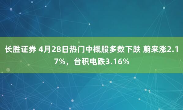 长胜证券 4月28日热门中概股多数下跌 蔚来涨2.17%，台积电跌3.16%