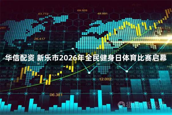 华信配资 新乐市2026年全民健身日体育比赛启幕