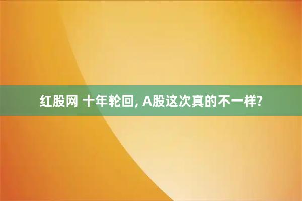 红股网 十年轮回, A股这次真的不一样?