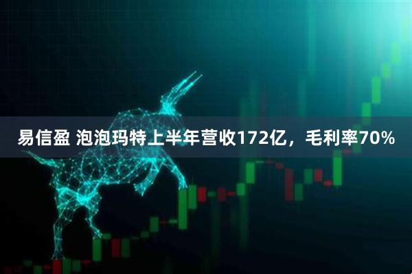 易信盈 泡泡玛特上半年营收172亿，毛利率70%